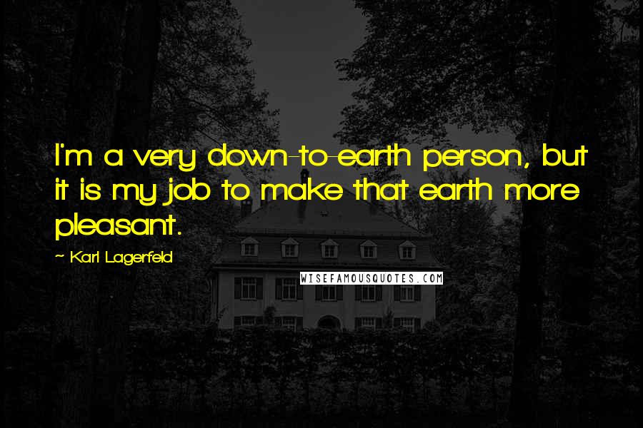Karl Lagerfeld Quotes: I'm a very down-to-earth person, but it is my job to make that earth more pleasant.
