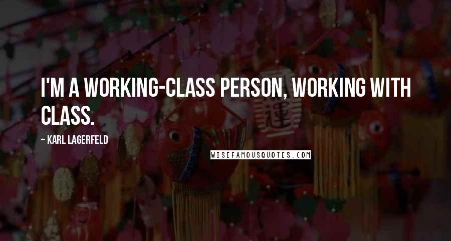 Karl Lagerfeld Quotes: I'm a working-class person, working with class.