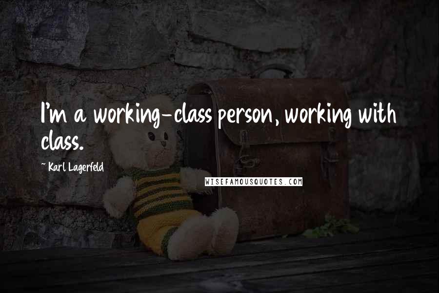 Karl Lagerfeld Quotes: I'm a working-class person, working with class.