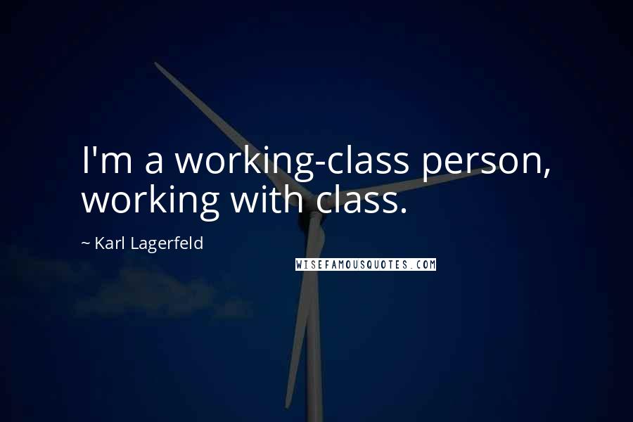 Karl Lagerfeld Quotes: I'm a working-class person, working with class.