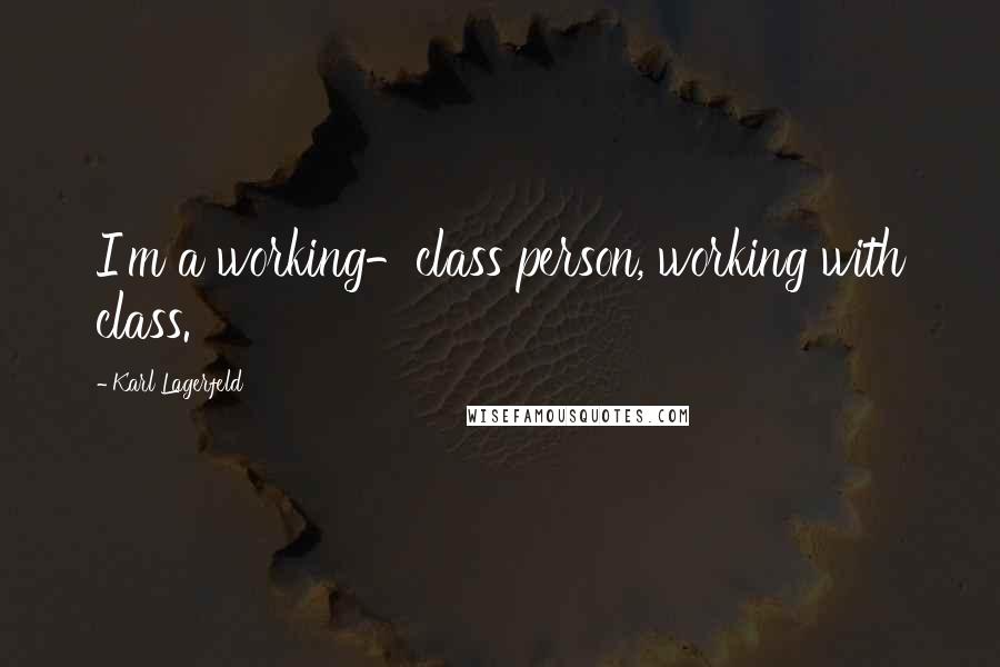 Karl Lagerfeld Quotes: I'm a working-class person, working with class.