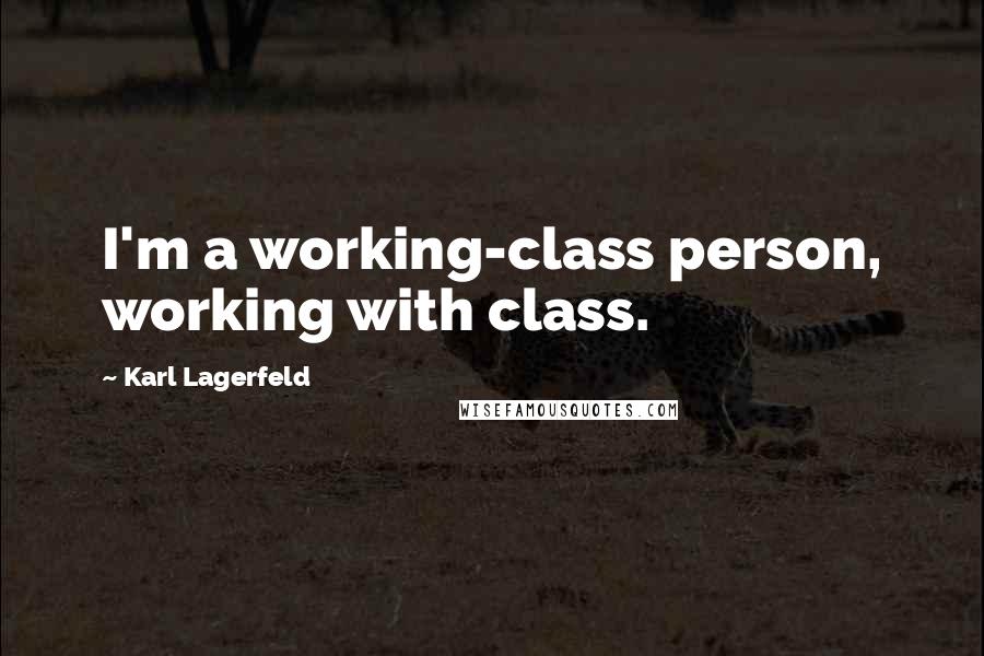 Karl Lagerfeld Quotes: I'm a working-class person, working with class.