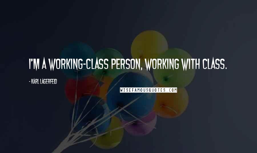 Karl Lagerfeld Quotes: I'm a working-class person, working with class.