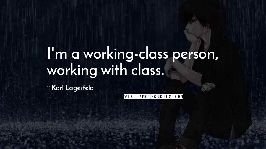 Karl Lagerfeld Quotes: I'm a working-class person, working with class.