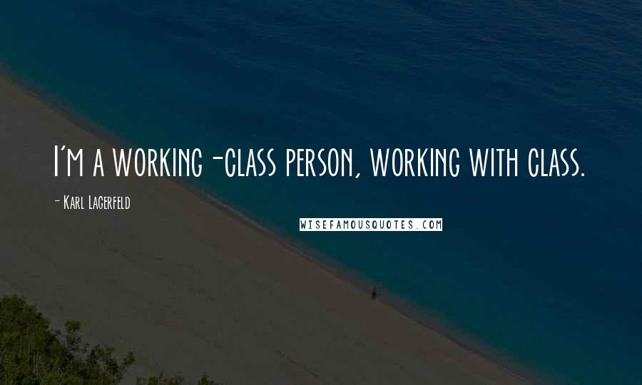 Karl Lagerfeld Quotes: I'm a working-class person, working with class.