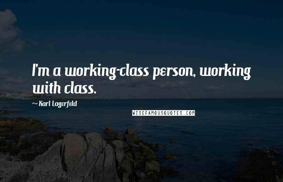 Karl Lagerfeld Quotes: I'm a working-class person, working with class.