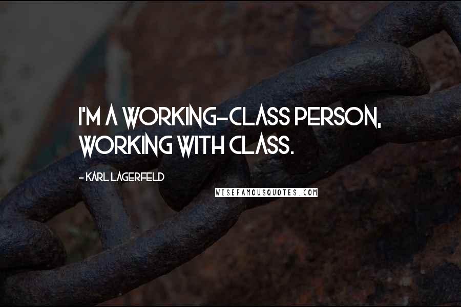 Karl Lagerfeld Quotes: I'm a working-class person, working with class.