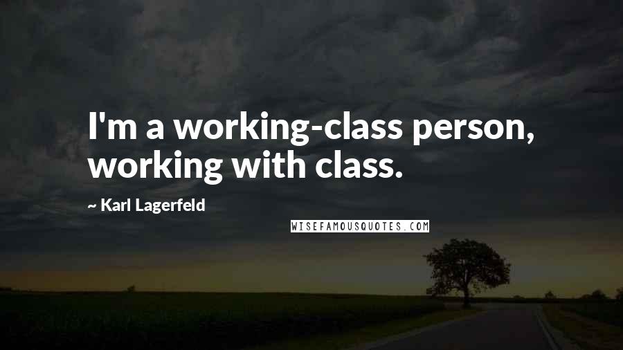 Karl Lagerfeld Quotes: I'm a working-class person, working with class.