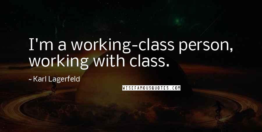 Karl Lagerfeld Quotes: I'm a working-class person, working with class.