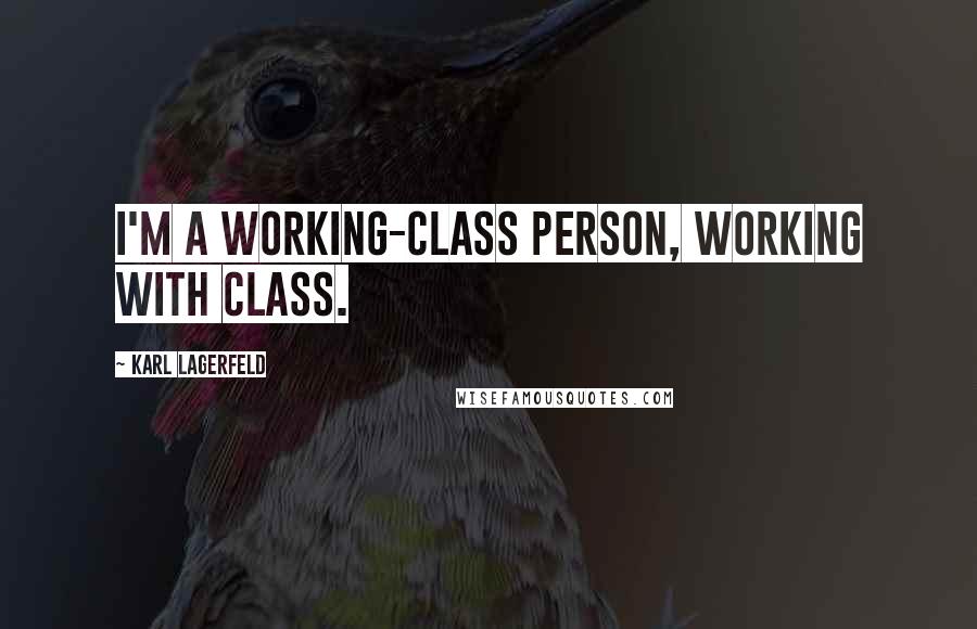 Karl Lagerfeld Quotes: I'm a working-class person, working with class.