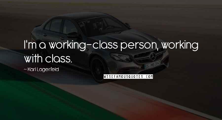 Karl Lagerfeld Quotes: I'm a working-class person, working with class.