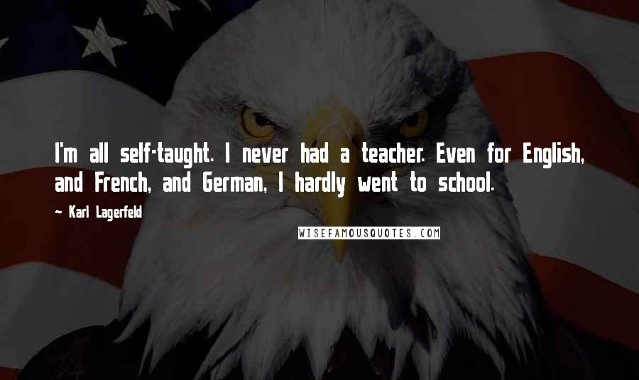 Karl Lagerfeld Quotes: I'm all self-taught. I never had a teacher. Even for English, and French, and German, I hardly went to school.