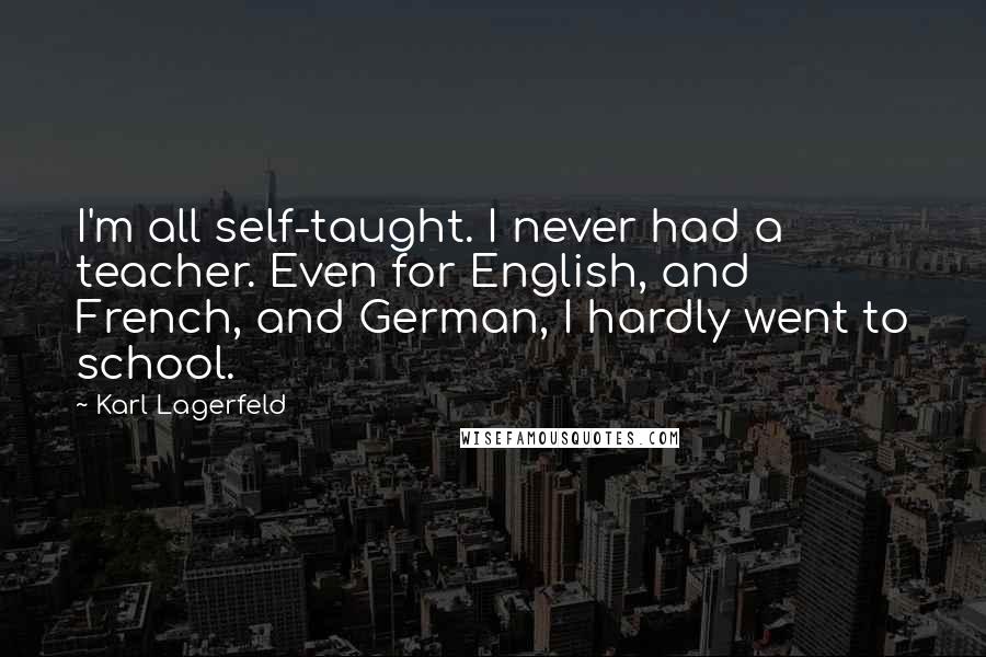 Karl Lagerfeld Quotes: I'm all self-taught. I never had a teacher. Even for English, and French, and German, I hardly went to school.