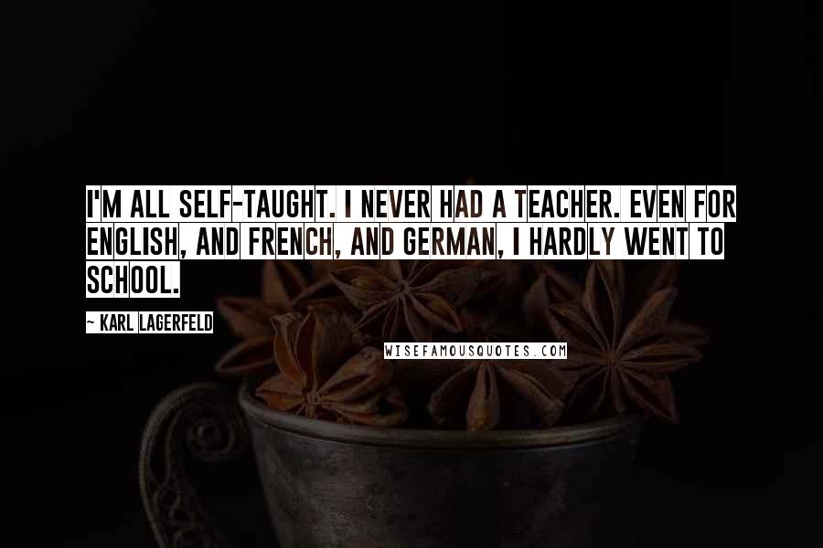 Karl Lagerfeld Quotes: I'm all self-taught. I never had a teacher. Even for English, and French, and German, I hardly went to school.