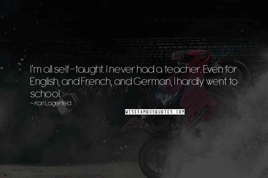 Karl Lagerfeld Quotes: I'm all self-taught. I never had a teacher. Even for English, and French, and German, I hardly went to school.