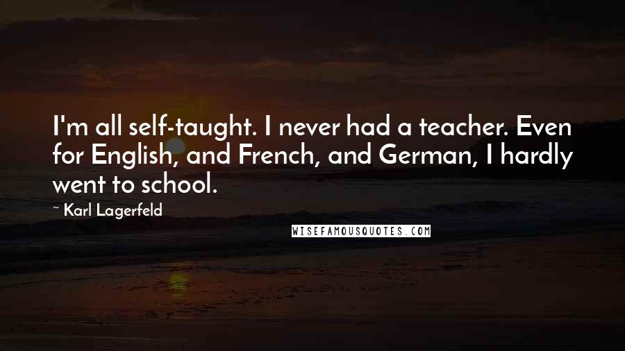 Karl Lagerfeld Quotes: I'm all self-taught. I never had a teacher. Even for English, and French, and German, I hardly went to school.