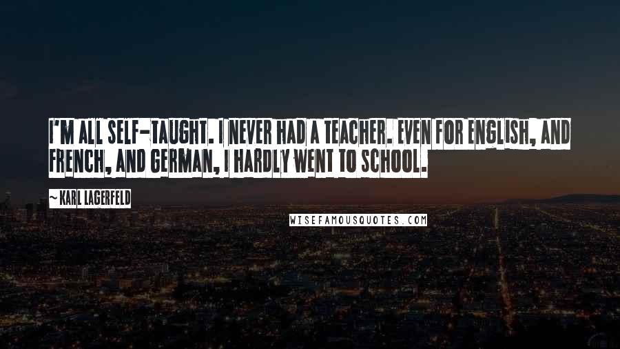 Karl Lagerfeld Quotes: I'm all self-taught. I never had a teacher. Even for English, and French, and German, I hardly went to school.