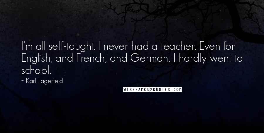 Karl Lagerfeld Quotes: I'm all self-taught. I never had a teacher. Even for English, and French, and German, I hardly went to school.