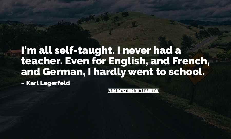 Karl Lagerfeld Quotes: I'm all self-taught. I never had a teacher. Even for English, and French, and German, I hardly went to school.