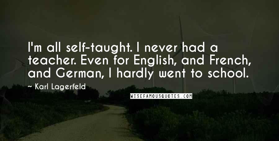 Karl Lagerfeld Quotes: I'm all self-taught. I never had a teacher. Even for English, and French, and German, I hardly went to school.