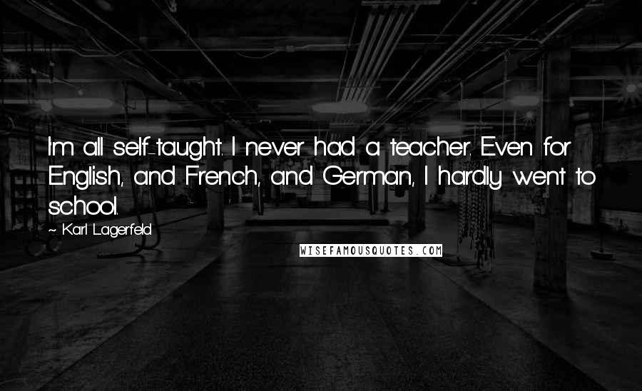 Karl Lagerfeld Quotes: I'm all self-taught. I never had a teacher. Even for English, and French, and German, I hardly went to school.