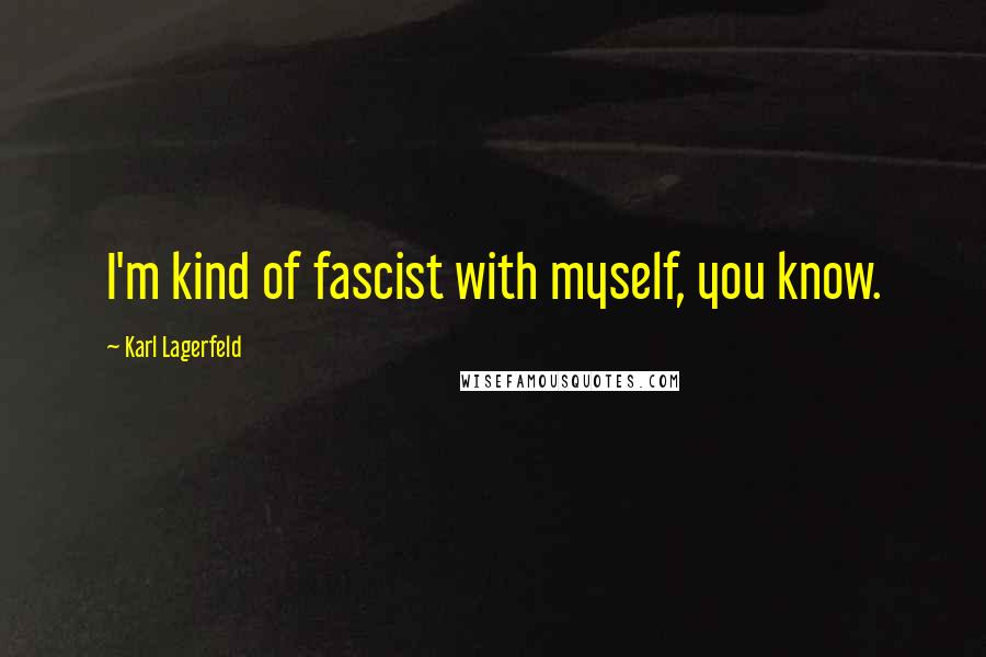 Karl Lagerfeld Quotes: I'm kind of fascist with myself, you know.