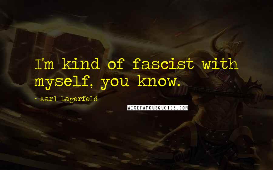 Karl Lagerfeld Quotes: I'm kind of fascist with myself, you know.