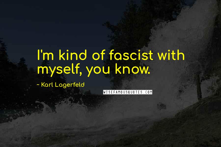 Karl Lagerfeld Quotes: I'm kind of fascist with myself, you know.