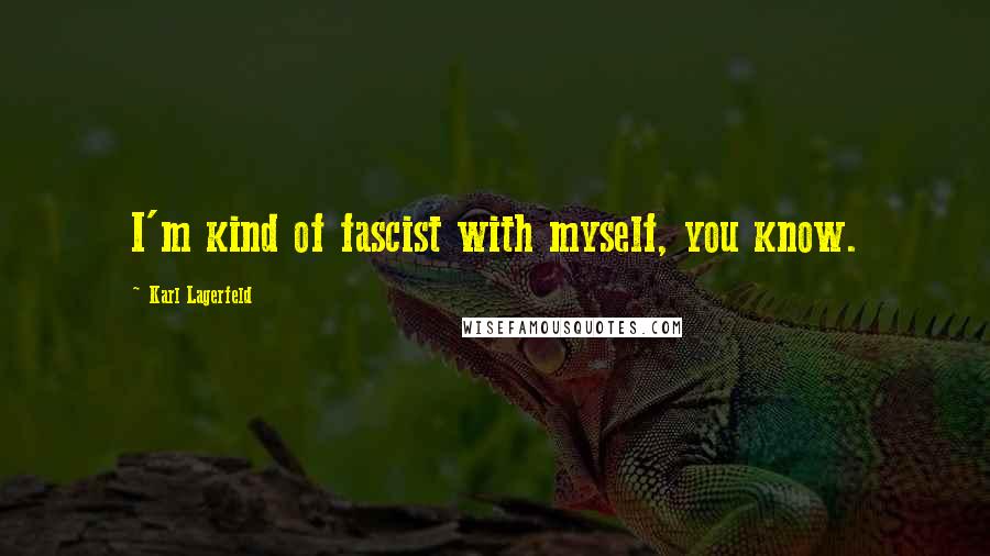 Karl Lagerfeld Quotes: I'm kind of fascist with myself, you know.