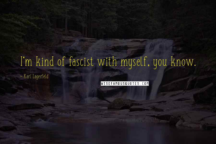 Karl Lagerfeld Quotes: I'm kind of fascist with myself, you know.