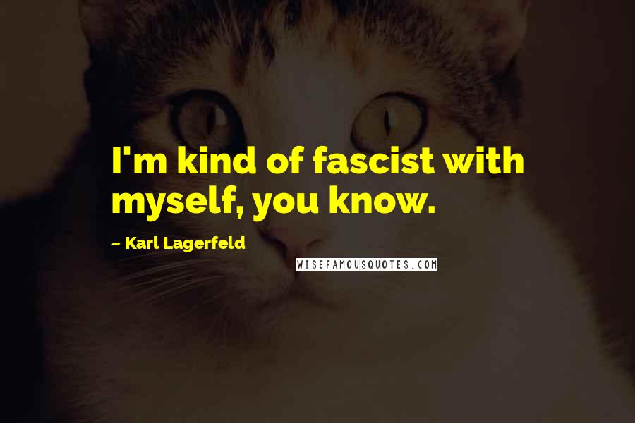 Karl Lagerfeld Quotes: I'm kind of fascist with myself, you know.