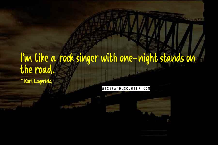 Karl Lagerfeld Quotes: I'm like a rock singer with one-night stands on the road.