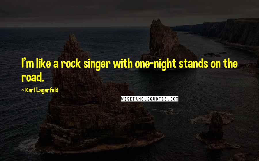 Karl Lagerfeld Quotes: I'm like a rock singer with one-night stands on the road.