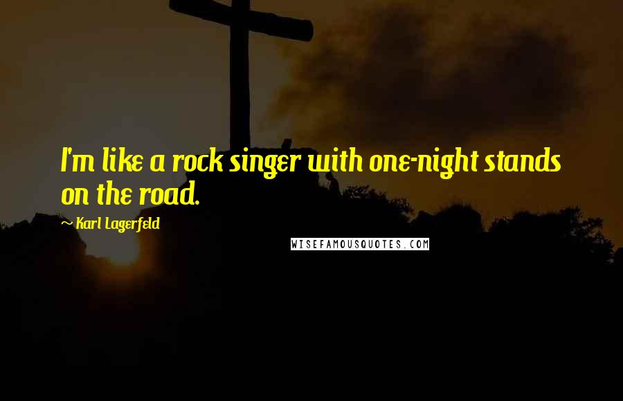 Karl Lagerfeld Quotes: I'm like a rock singer with one-night stands on the road.