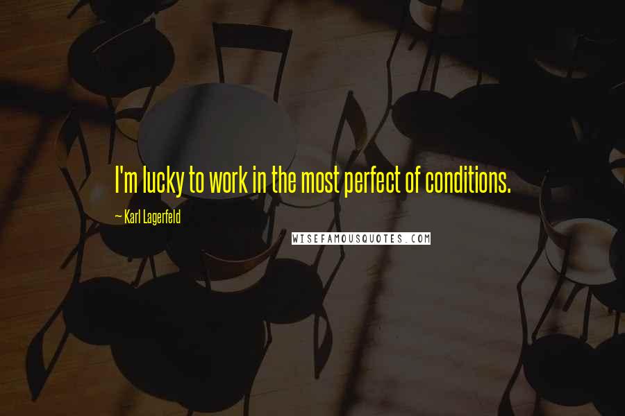 Karl Lagerfeld Quotes: I'm lucky to work in the most perfect of conditions.