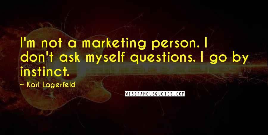 Karl Lagerfeld Quotes: I'm not a marketing person. I don't ask myself questions. I go by instinct.