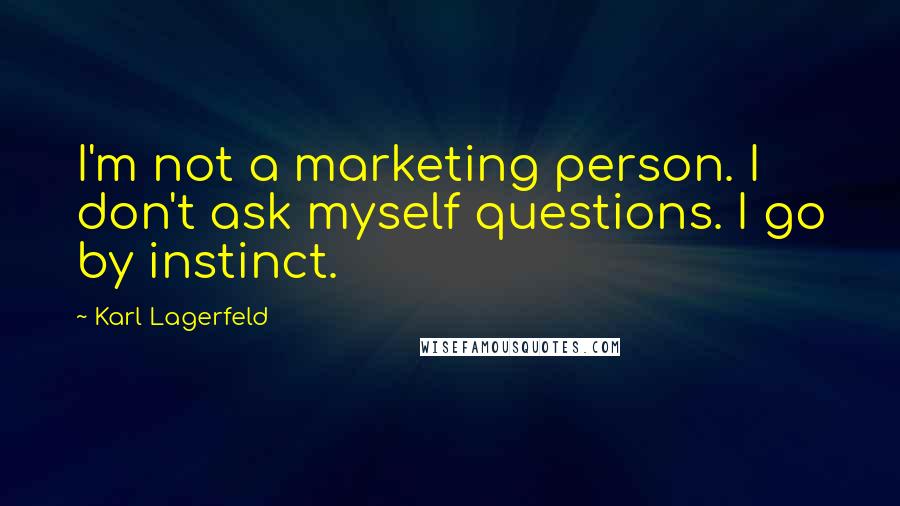 Karl Lagerfeld Quotes: I'm not a marketing person. I don't ask myself questions. I go by instinct.