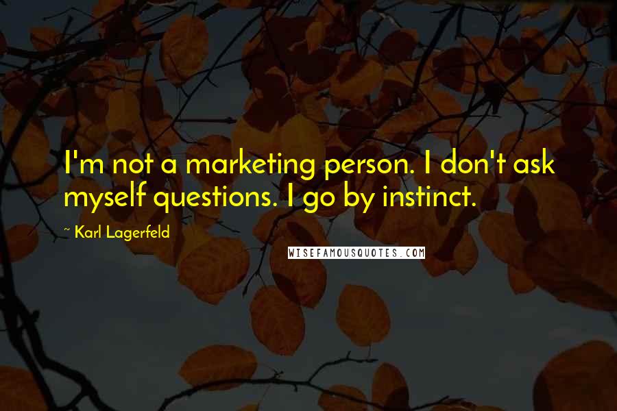 Karl Lagerfeld Quotes: I'm not a marketing person. I don't ask myself questions. I go by instinct.
