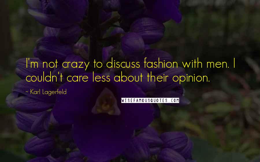 Karl Lagerfeld Quotes: I'm not crazy to discuss fashion with men. I couldn't care less about their opinion.