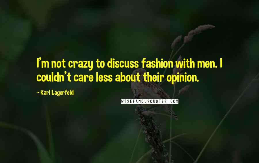 Karl Lagerfeld Quotes: I'm not crazy to discuss fashion with men. I couldn't care less about their opinion.