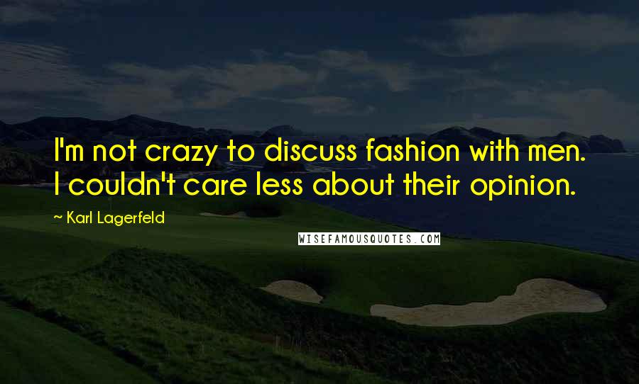 Karl Lagerfeld Quotes: I'm not crazy to discuss fashion with men. I couldn't care less about their opinion.