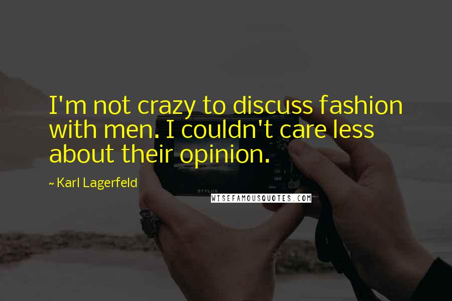 Karl Lagerfeld Quotes: I'm not crazy to discuss fashion with men. I couldn't care less about their opinion.