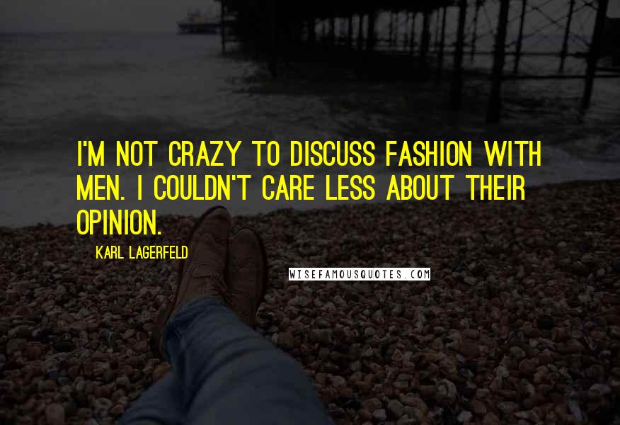 Karl Lagerfeld Quotes: I'm not crazy to discuss fashion with men. I couldn't care less about their opinion.