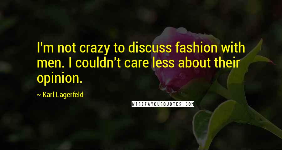 Karl Lagerfeld Quotes: I'm not crazy to discuss fashion with men. I couldn't care less about their opinion.