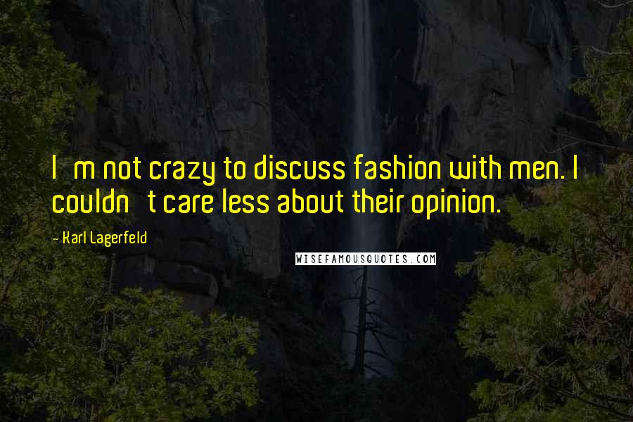 Karl Lagerfeld Quotes: I'm not crazy to discuss fashion with men. I couldn't care less about their opinion.