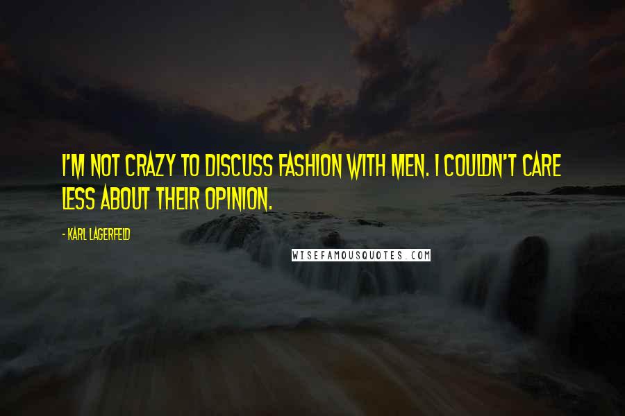 Karl Lagerfeld Quotes: I'm not crazy to discuss fashion with men. I couldn't care less about their opinion.