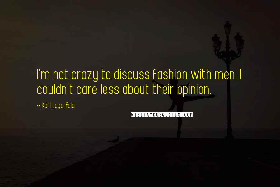 Karl Lagerfeld Quotes: I'm not crazy to discuss fashion with men. I couldn't care less about their opinion.