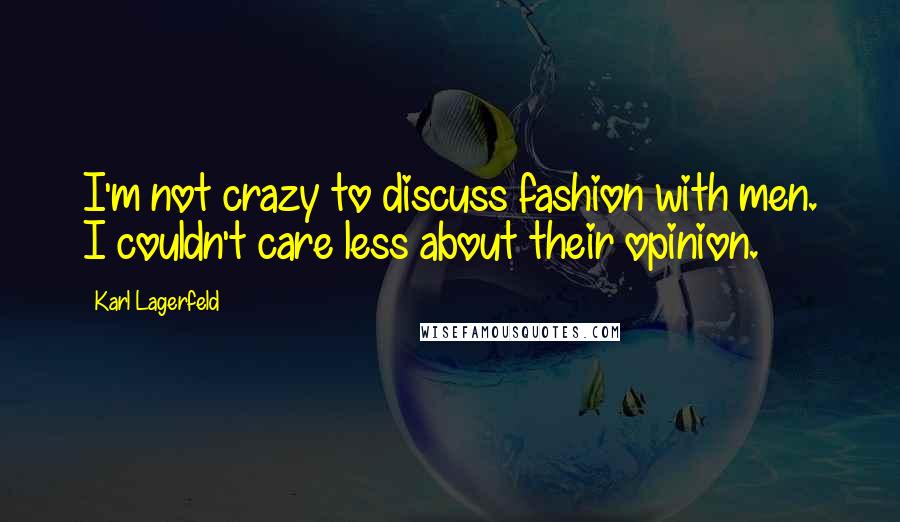 Karl Lagerfeld Quotes: I'm not crazy to discuss fashion with men. I couldn't care less about their opinion.