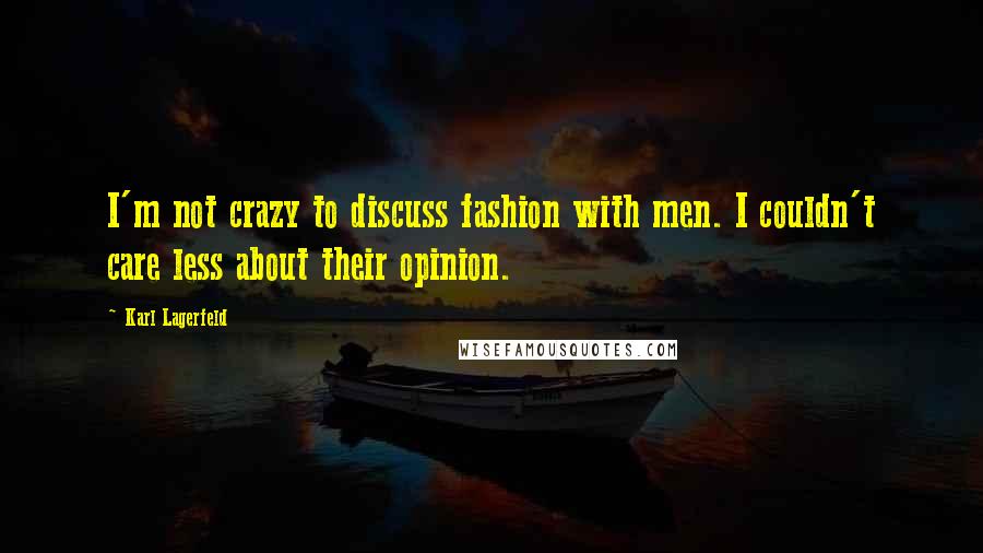 Karl Lagerfeld Quotes: I'm not crazy to discuss fashion with men. I couldn't care less about their opinion.