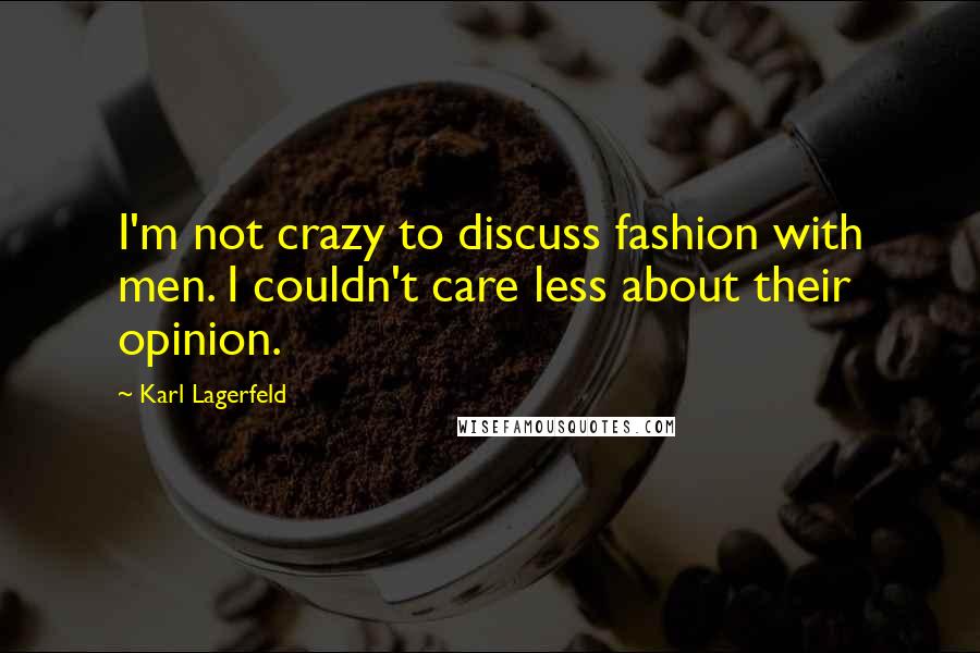 Karl Lagerfeld Quotes: I'm not crazy to discuss fashion with men. I couldn't care less about their opinion.